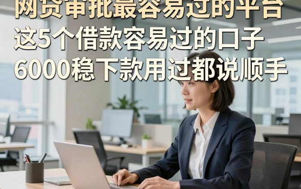 网贷审批最容易过的平台，这5个借款容易过的口子6000稳下款用过都说顺手