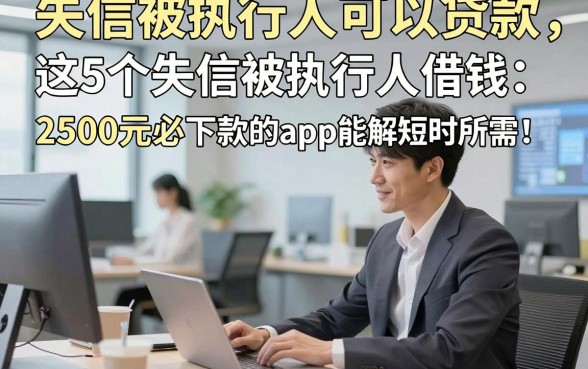 失信被执行人可以贷款，这5个失信被执行人借钱2500元必下款的app能解短时所需