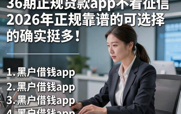 36期正规贷款app不看征信2026年正规靠谱的可选择的确实挺多！，本文深入列出这五个黑户借钱app！