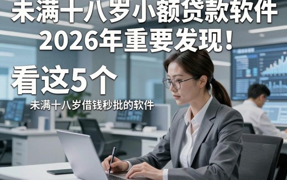 未满十八岁小额贷款软件2026年重要发现！且看这5个​未满十八岁借钱秒批的软件
