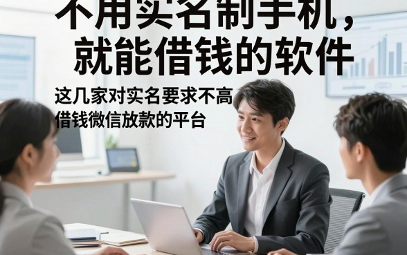 不用实名制手机就能借钱的软件，这几家对实名要求不高借钱微信放款的平台确实方便