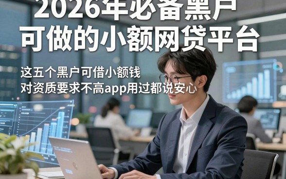 2026年必备黑户可做的小额网贷平台，这五个黑户可借小额钱对资质要求不高app用过都说安心