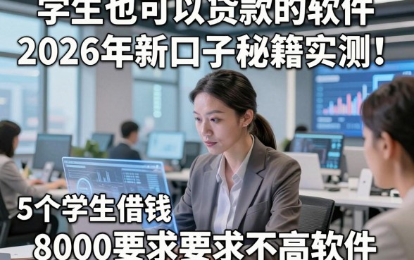 学生也可以贷款的软件2026年新口子秘籍实测！带您评点5个学生借钱8000要求不高软件