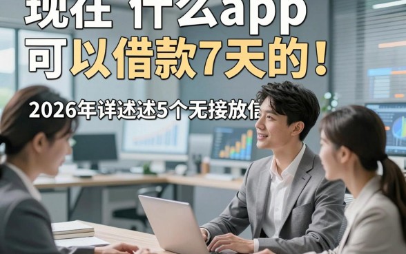 现在什么app可以借款7天的！2026年详述这5个无视征信直接放款的软件