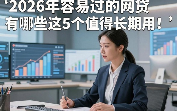 2026年容易过的网贷有哪些这5个值得长期用！本篇为您隆重叙述！