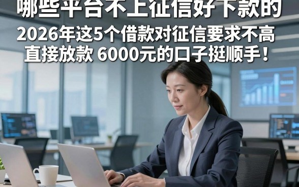 哪些平台不上征信好下款的，2026年这5个借款对征信要求不高直接放款6000元的口子挺顺手