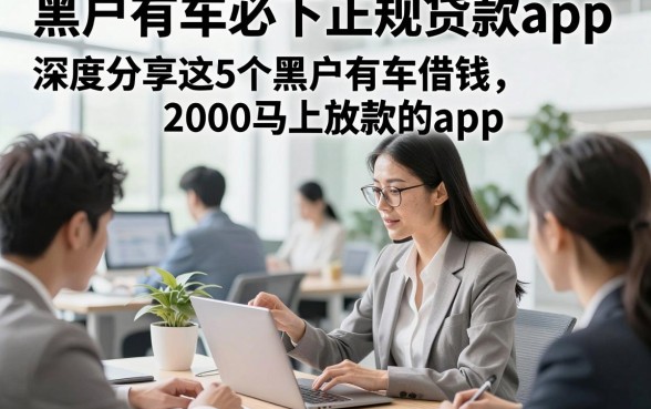 黑户有车必下正规贷款app，深度分享这5个黑户有车借钱2000马上放款的app
