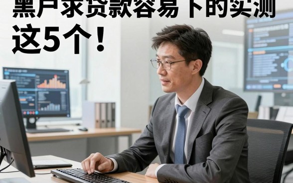 黑户求贷款容易下的实测​这5个！本文为您全面拆解！