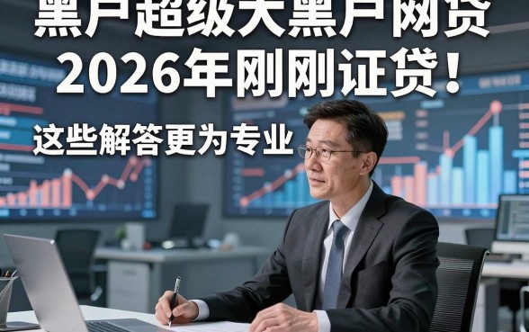 黑户超级大黑户网贷2026年刚刚证实！这些解答更为专业！