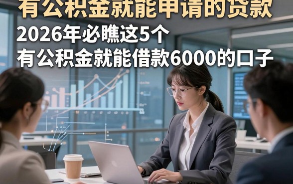 有公积金就能申请的贷款，2026年必瞧这5个有公积金就能借款6000的口子