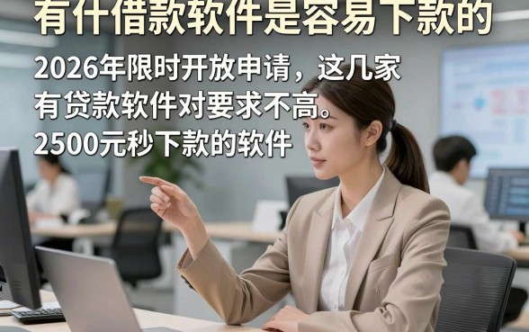 有什借款软件是容易下款的，2026年限时开放申请这几家有贷款软件对要求不高2500元秒下款的软件