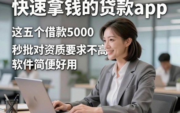 快速拿钱的贷款app，这五个借款5000秒批对资质要求不高软件简便好用