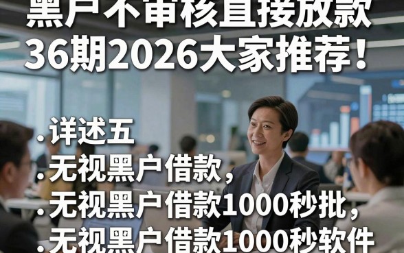 黑户不审核直接放款36期2026大家推荐！详述五个无视黑户借款1000秒批的软件