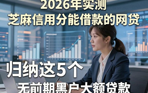 2026年实测​芝麻信用分能借款的网贷，归纳这5个无前期黑户大额贷款