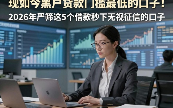 现如今黑户贷款门槛最低的口子！2026年严筛这5个借款秒下无视征信的口子