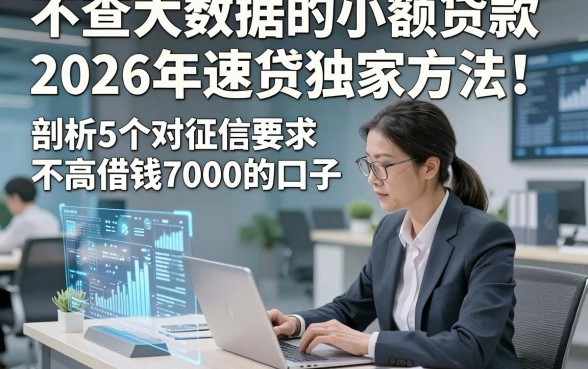 不查大数据的小额贷款2026年速贷独家方法！剖析5个对征信要求不高借钱7000的口子