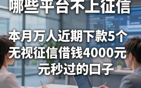 哪些平台不上征信，本月万人近期下款5个无视征信借钱4000元秒过的口子