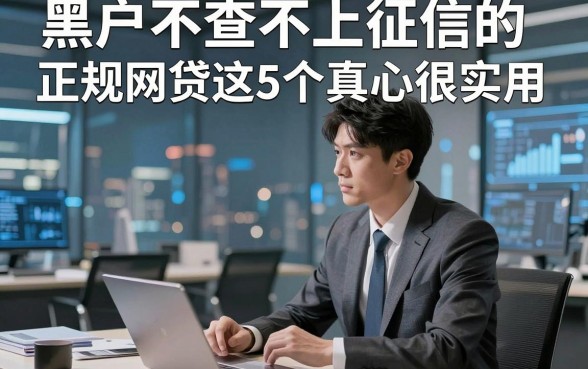 黑户不查不上征信的正规网贷这5个真心很实用，本篇为您详细整合！