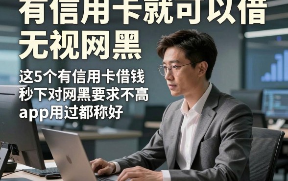 有信用卡就可以借无视网黑，必看​这5个有信用卡借钱秒下对网黑要求不高app用过都称好