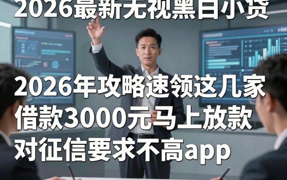 2026最新无视黑白小贷,2026年攻略速领这几家借款3000元马上放款对征信要求不高app