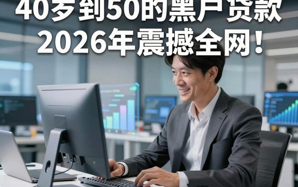 40岁到50的黑户贷款2026年震撼全网!归纳这5个40到50借钱4000元微信放款的软件