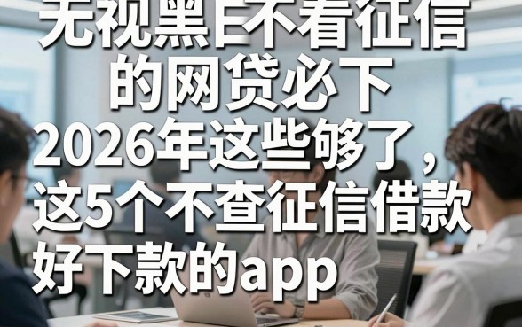 无视黑白不看征信的网贷必下，2026年这些够了这5个不查征信借款好下款的app