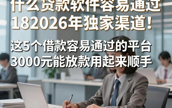 什么贷款软件容易通过182026年独家渠道！这5个借款容易通过的平台3000元能放款用起来顺手