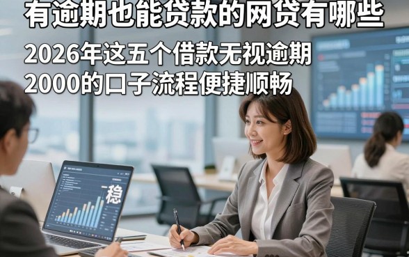有逾期也能贷款的网贷有哪些，2026年这五个借款无视逾期2000稳下的口子流程便捷顺畅