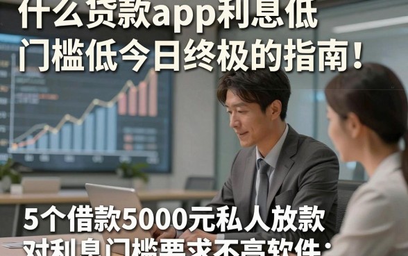 什么贷款app利息低门槛低今日终极的指南！同时汇总5个借款5000元私人放款对利息门槛要求不高软件