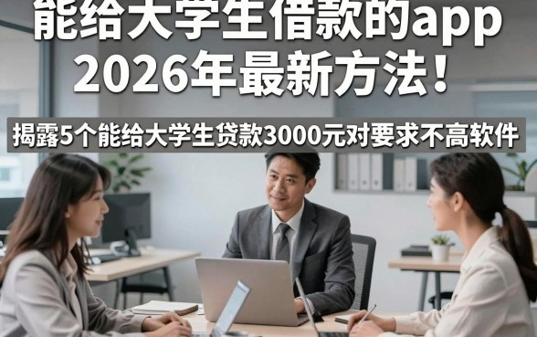 能给大学生借款的app2026年最新方法！揭露5个能给大学生贷款3000元对要求不高软件