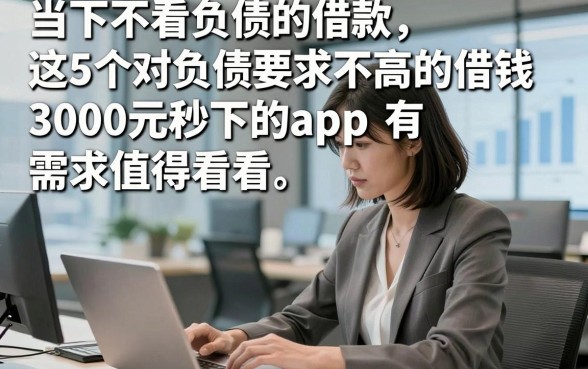 当下不看负债的借款，这5个对负债要求不高的借钱3000元秒下的app有需求值得看看