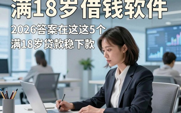 满18岁借钱软件，2026答案在这这5个满18岁贷款稳下款的软件