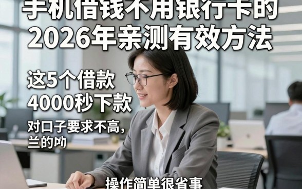 手机借钱不用银行卡的2026年亲测有效方法，这5个借款4000秒下款的对口子要求不高操作简单很省事