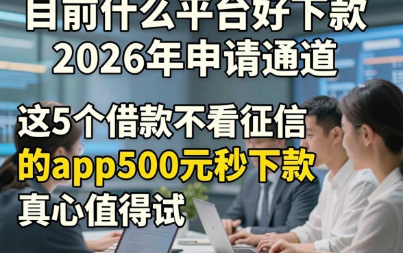 目前什么平台好下款2026年申请通道，这5个借款不看征信的app500元秒下款真心值得试