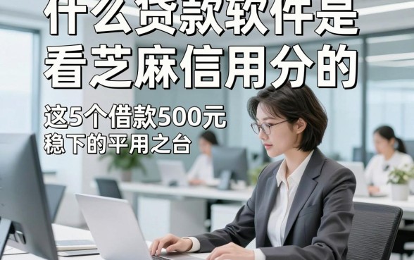 什么贷款软件是看芝麻信用分的，为您解析这5个借款500元稳下的平台能解急用之需