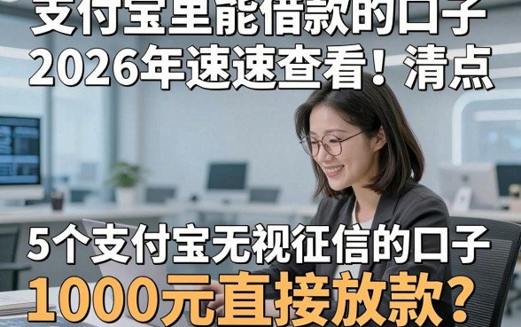 支付宝里能借款的口子2026年速速查看！清点​5个支付宝无视征信的口子1000元直接放款