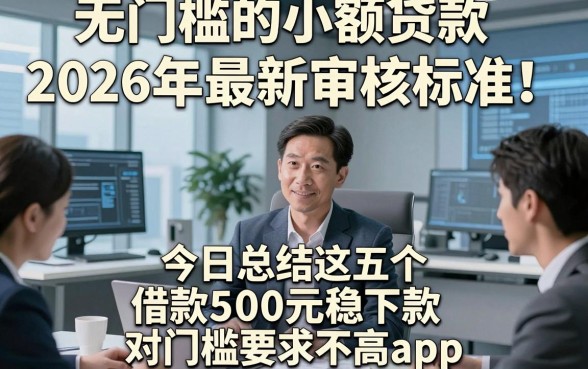 无门槛的小额贷款2026年最新审核标准！今日总结这五个借款500元稳下款对门槛要求不高app