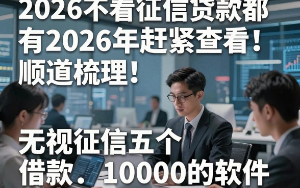 2026不看征信贷款都有2026年赶紧查看！顺道梳理五个无视征信借款10000的软件