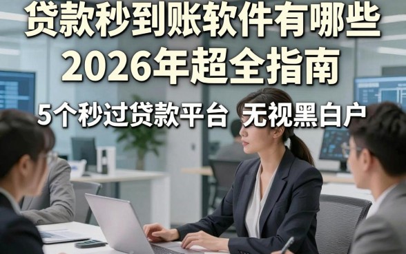 贷款秒到账软件有哪些，2026年超全指南5个秒过贷款平台无视黑白户