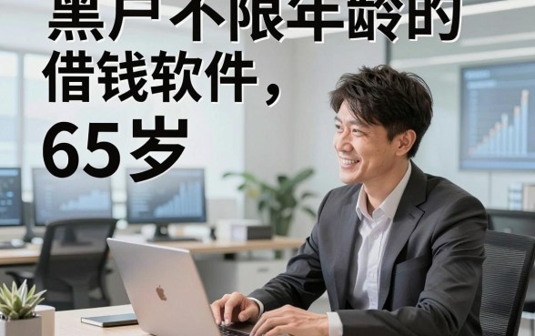 黑户不限年龄的借钱软件65岁，顺便梳理五个黑户借钱对年龄要求不高平台