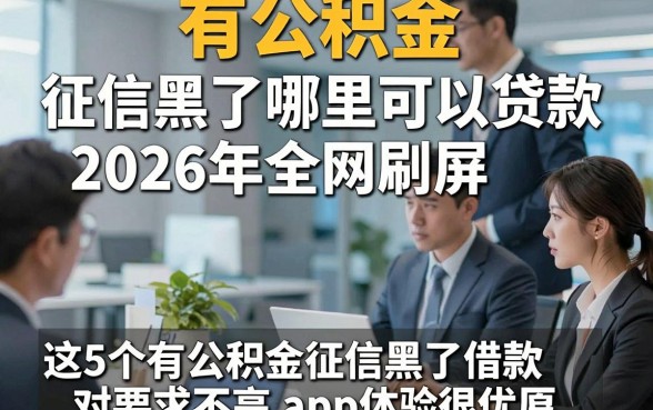 有公积金,征信黑了哪里可以贷款2026年全网刷屏，这5个有公积金征信黑了借款对要求不高app体验很优质