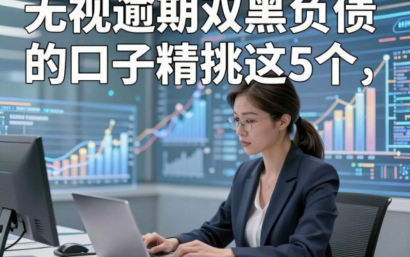 无视逾期双黑负债的口子精挑这5个，本文为您全面探寻！