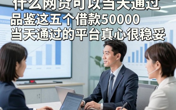 什么网贷可以当天通过，品鉴这五个借款5000当天通过的平台真心很稳妥