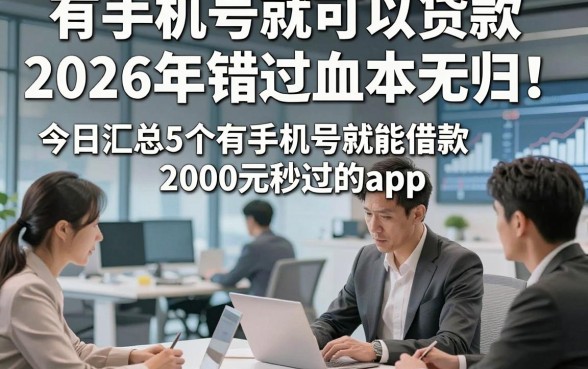 有手机号就可以贷款2026年错过血本无归！今日汇总5个有手机号就能借款2000元秒过的app