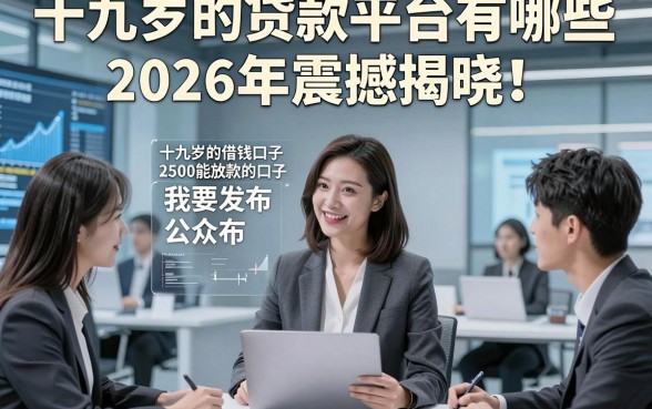 十九岁的贷款平台有哪些2026年震撼揭晓！同时总结5个十九岁的借钱口子2500能放款的口子