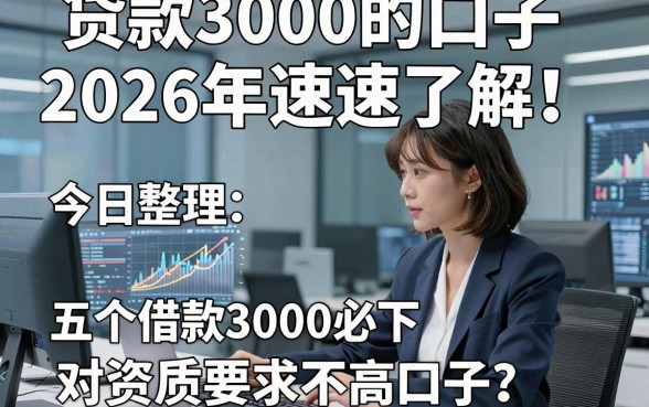 贷款3000的口子2026年速速了解！今日整理五个借款3000必下对资质要求不高口子