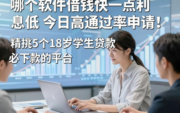 哪个软件借钱快一点利息低今日高通过率申请！精挑5个18岁学生贷款5000必下款的平台
