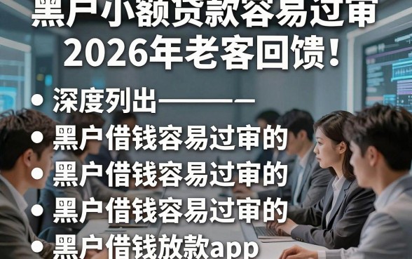 黑户小额贷款容易过审2026年老客回馈！深度列出五个黑户借钱容易过审的微信放款app