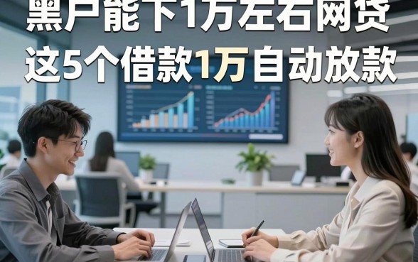 黑户能下1万左右网贷，展示​这5个借款1万自动放款无视征信的app