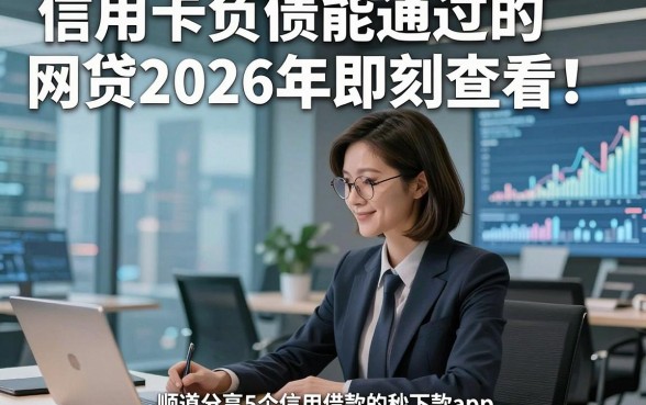 信用卡负债能通过的网贷2026年即刻查看！顺道分享5个信用卡负债能借款的秒下款app